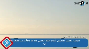 الأرصاد تكشف تفاصيل شتاء 2025 الأقسى منذ 20 عاماً وأحدث التحديثات الآن